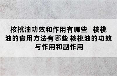 核桃油功效和作用有哪些   核桃油的食用方法有哪些 核桃油的功效与作用和副作用